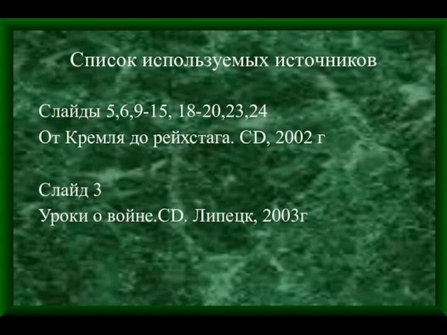 Список используемых источников Слайды 5,6,9-15, 18-20,23,24 От Кремля до рейхстага. CD,