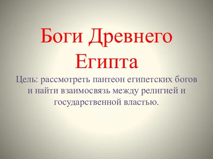 Боги Древнего Египта Цель: рассмотреть пантеон египетских богов и найти взаимосвязь между религией и государственной властью.