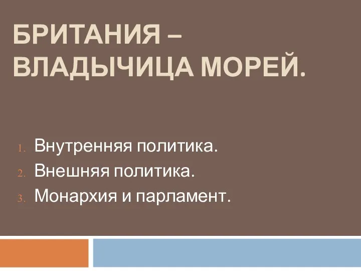 БРИТАНИЯ – ВЛАДЫЧИЦА МОРЕЙ. Внутренняя политика. Внешняя политика. Монархия и парламент.