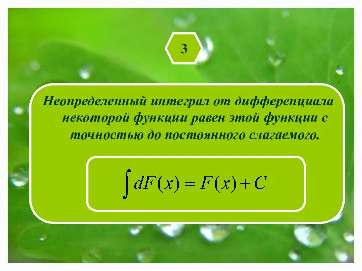 3 Неопределенный интеграл от дифференциала некоторой функции равен этой функции с точностью до постоянного слагаемого.