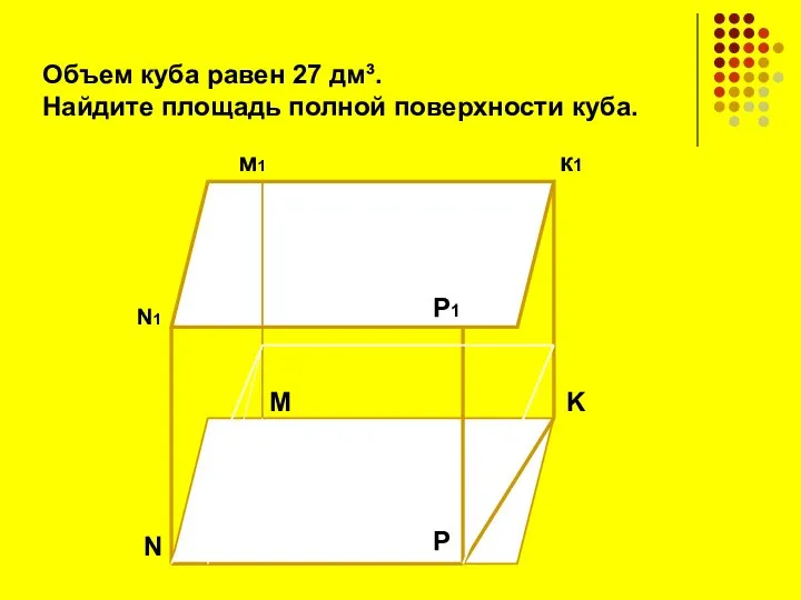 N N1 K к1 м1 P P1 M Объем куба равен