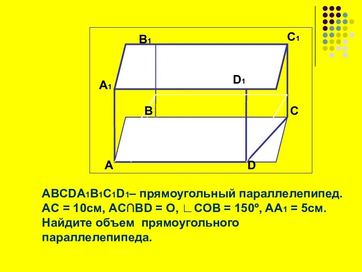 ABCDA1B1C1D1– прямоугольный параллелепипед. АC = 10см, AC∩BD = O, ∟COB =