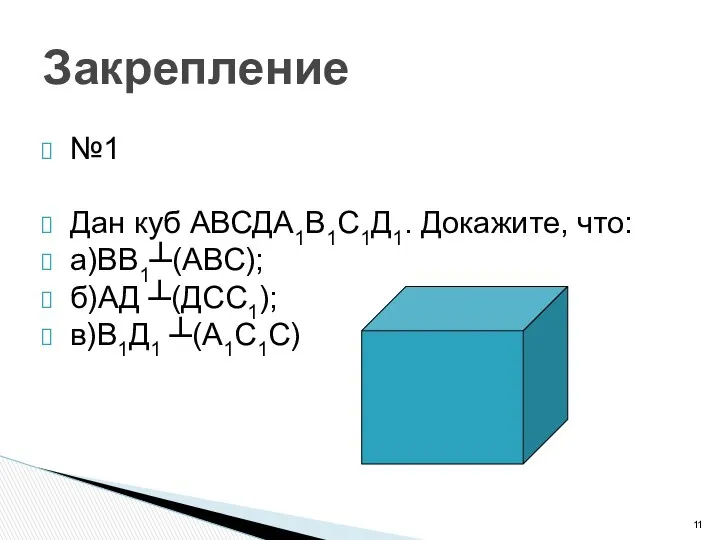 Закрепление №1 Дан куб АВСДА1В1С1Д1. Докажите, что: а)ВВ1┴(АВС); б)АД ┴(ДСС1); в)В1Д1 ┴(А1С1С)