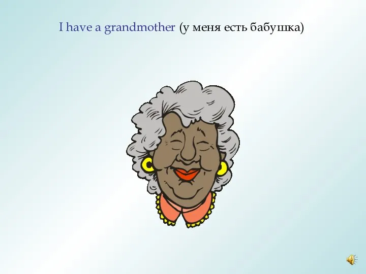 I have a grandmother (у меня есть бабушка)