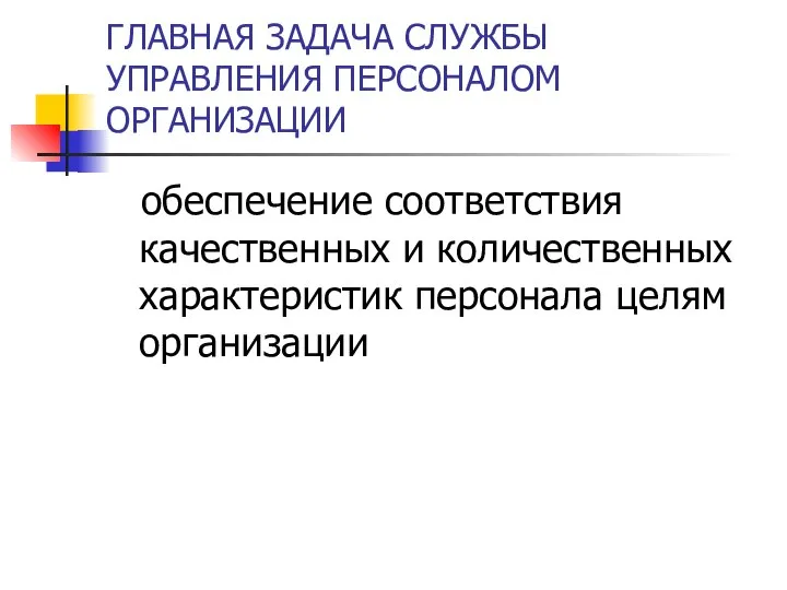 ГЛАВНАЯ ЗАДАЧА СЛУЖБЫ УПРАВЛЕНИЯ ПЕРСОНАЛОМ ОРГАНИЗАЦИИ обеспечение соответствия качественных и количественных характеристик персонала целям организации