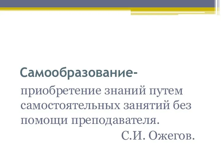 Самообразование- приобретение знаний путем самостоятельных занятий без помощи преподавателя. С.И. Ожегов.