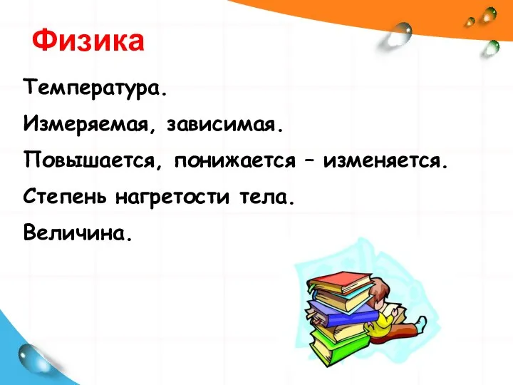 Температура. Измеряемая, зависимая. Повышается, понижается – изменяется. Степень нагретости тела. Величина. Физика