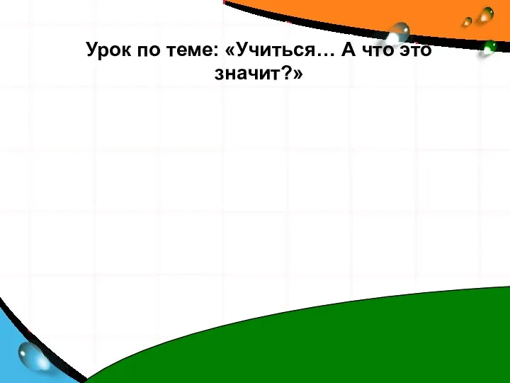 Урок по теме: «Учиться… А что это значит?»