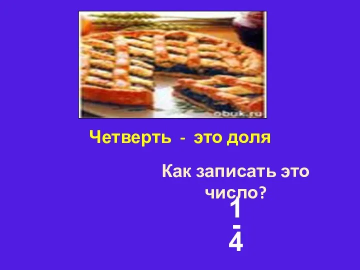 Четверть - это доля Как записать это число? 1 - 4