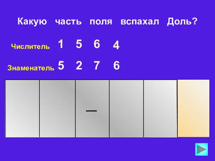 Числитель 5 1 6 4 Знаменатель 5 2 7 6 Какую часть поля вспахал Доль?