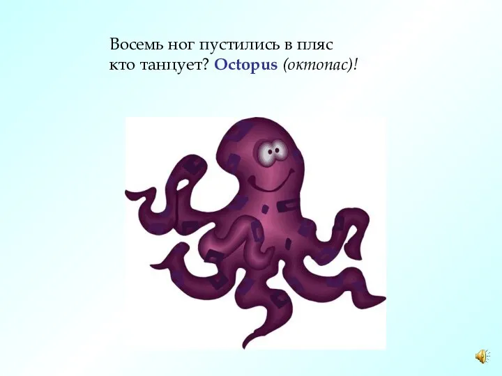 Восемь ног пустились в пляс кто танцует? Octopus (октопас)!