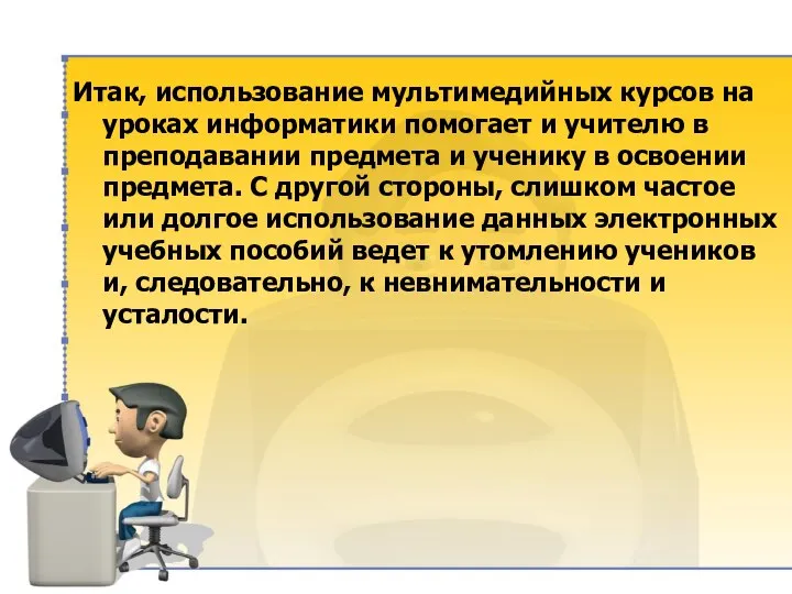 Итак, использование мультимедийных курсов на уроках информатики помогает и учителю в