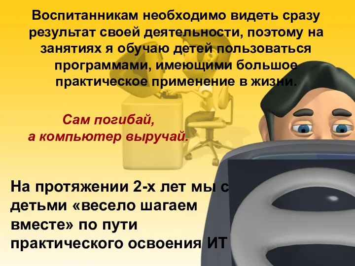 Воспитанникам необходимо видеть сразу результат своей деятельности, поэтому на занятиях я