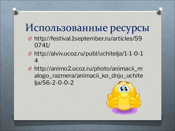 Использованные ресурсы http://festival.1september.ru/articles/590741/ http://alviv.ucoz.ru/publ/uchitelja/1-1-0-14 http://animo2.ucoz.ru/photo/animacii_malogo_razmera/animacii_ko_dnju_uchitelja/56-2-0-0-2