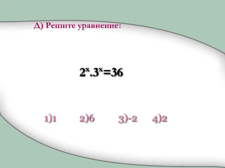 2x.3x=36 1)1 2)6 3)-2 4)2 Д) Решите уравнение: