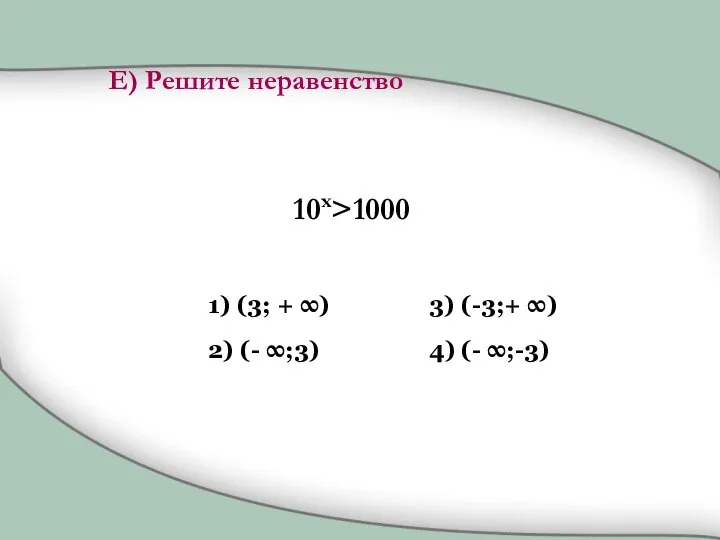 Е) Решите неравенство 10x>1000 1) (3; + ∞) 2) (- ∞;3)