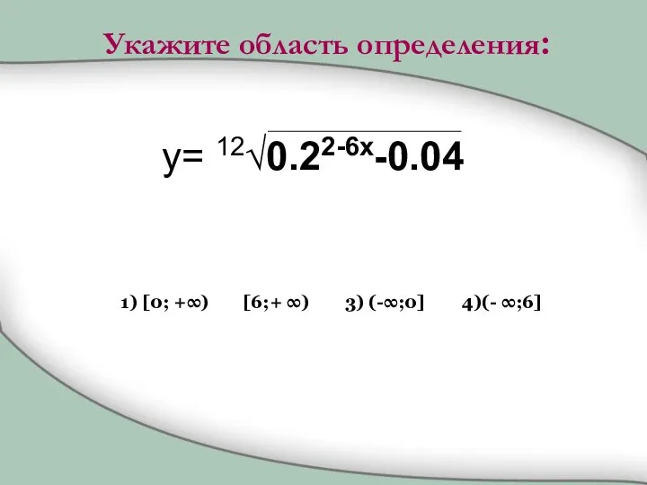 y= 12√0.22-6x-0.04 1) [0; +∞) [6;+ ∞) 3) (-∞;0] 4)(- ∞;6] Укажите область определения: