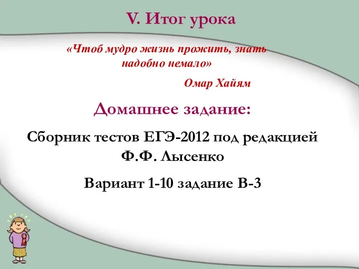 V. Итог урока «Чтоб мудро жизнь прожить, знать надобно немало» Омар