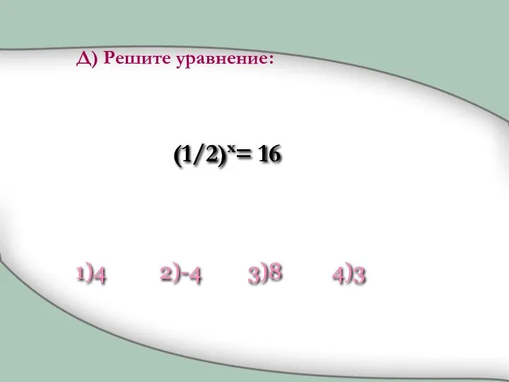 (1/2)x= 16 1)4 2)-4 3)8 4)3 Д) Решите уравнение: