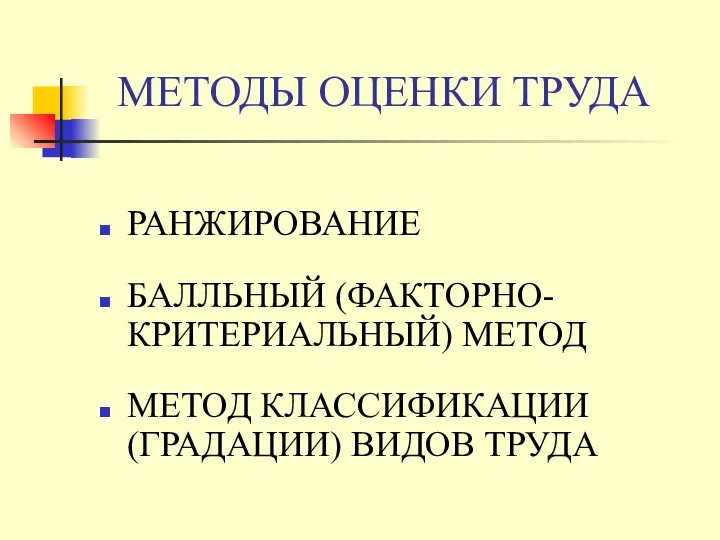 МЕТОДЫ ОЦЕНКИ ТРУДА РАНЖИРОВАНИЕ БАЛЛЬНЫЙ (ФАКТОРНО-КРИТЕРИАЛЬНЫЙ) МЕТОД МЕТОД КЛАССИФИКАЦИИ (ГРАДАЦИИ) ВИДОВ ТРУДА