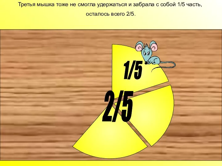 Третья мышка тоже не смогла удержаться и забрала с собой 1/5 часть, осталось всего 2/5. 2/5