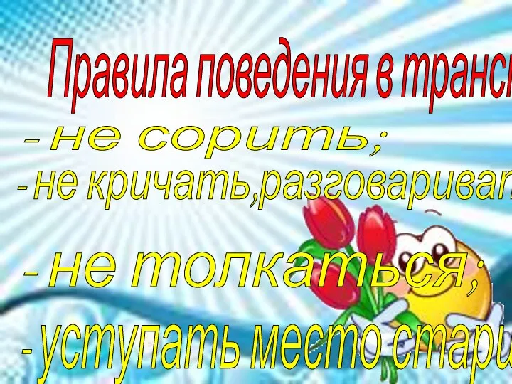 Правила поведения в транспорте: - не сорить; - не кричать,разговаривать тихо;