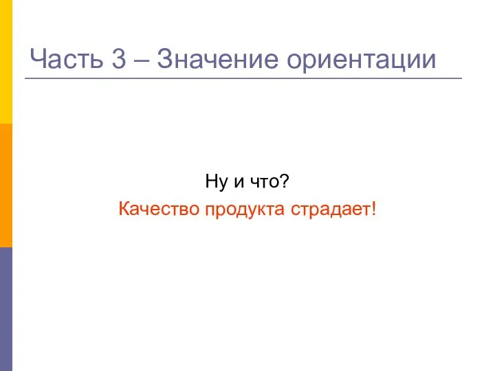 Часть 3 – Значение ориентации Ну и что? Качество продукта страдает!