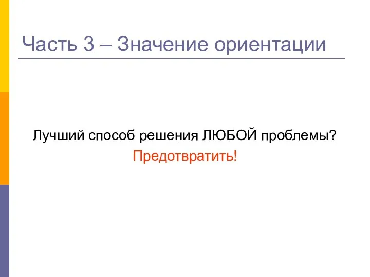 Часть 3 – Значение ориентации Лучший способ решения ЛЮБОЙ проблемы? Предотвратить!