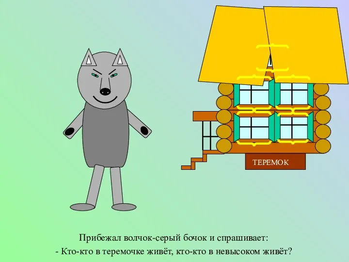 Прибежал волчок-серый бочок и спрашивает: - Кто-кто в теремочке живёт, кто-кто в невысоком живёт?