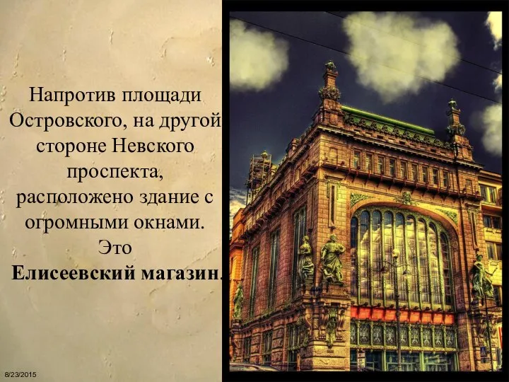 Напротив площади Островского, на другой стороне Невского проспекта, расположено здание с огромными окнами. Это Елисеевский магазин.