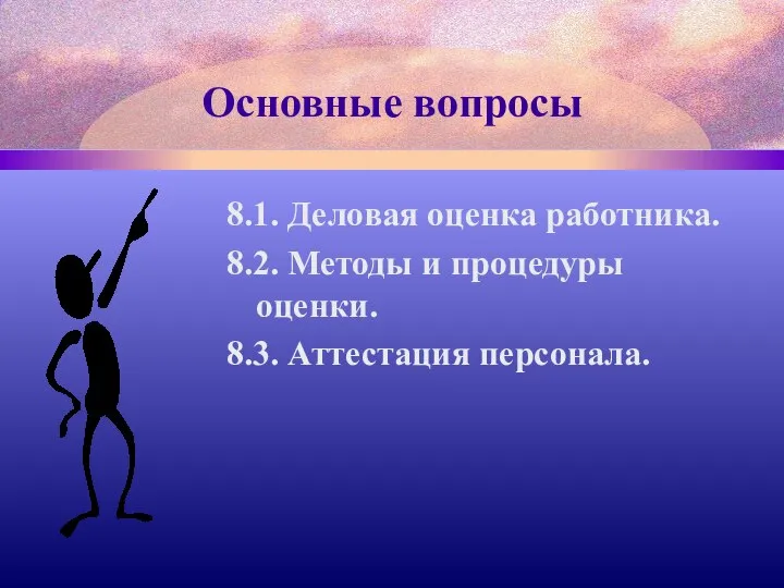 Основные вопросы 8.1. Деловая оценка работника. 8.2. Методы и процедуры оценки. 8.3. Аттестация персонала.