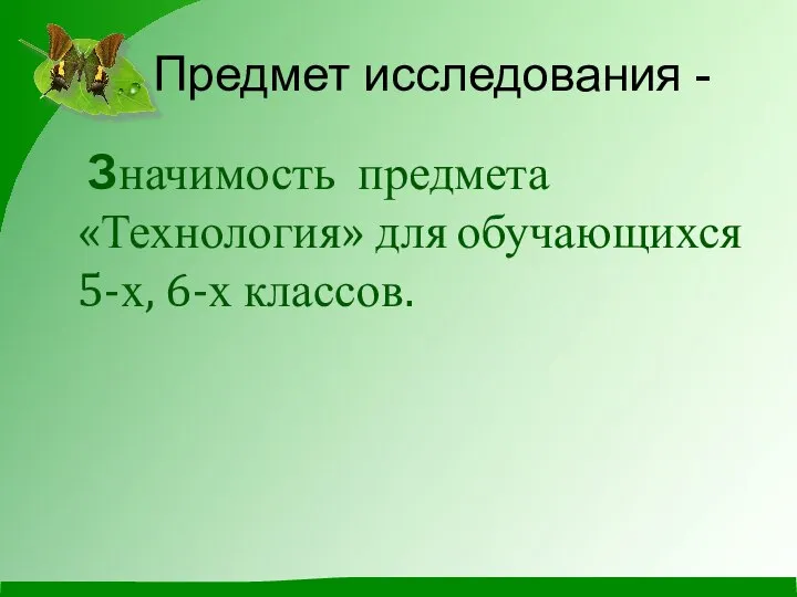 Предмет исследования - Значимость предмета «Технология» для обучающихся 5-х, 6-х классов.