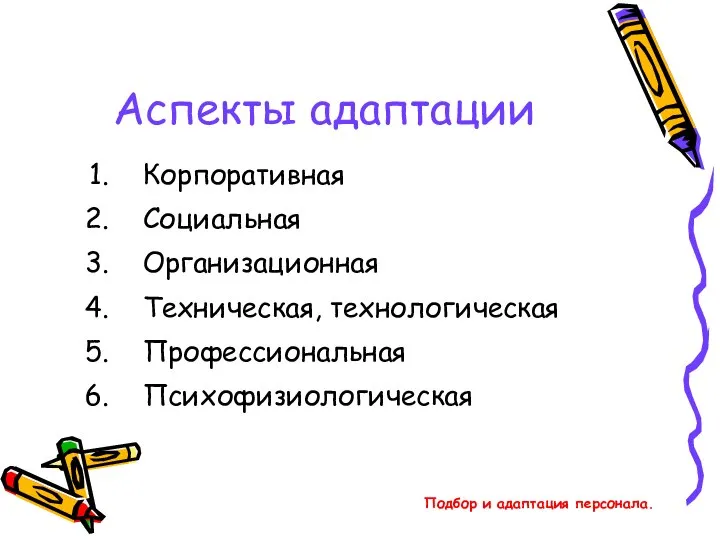 Подбор и адаптация персонала. Аспекты адаптации Корпоративная Социальная Организационная Техническая, технологическая Профессиональная Психофизиологическая