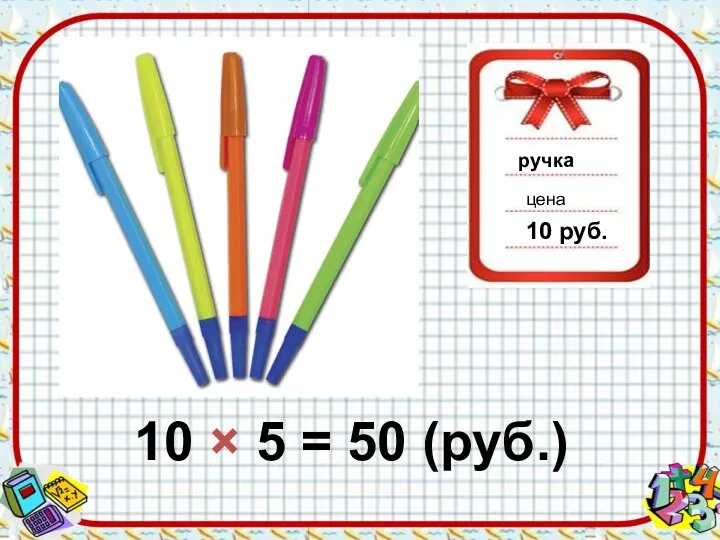 ручка цена 10 руб. 10 × 5 = 50 (руб.)