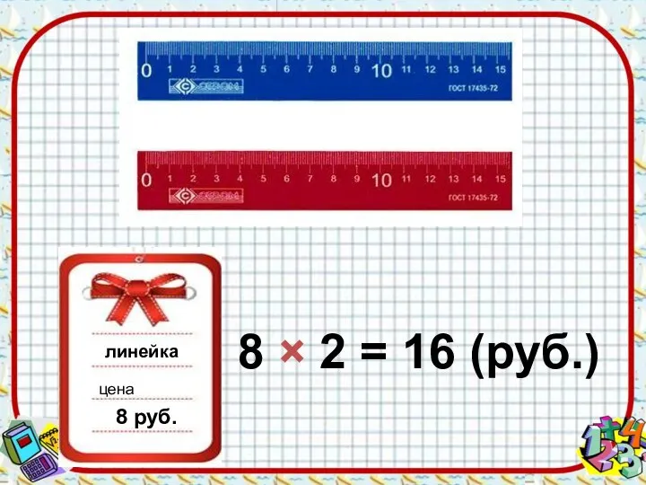 линейка цена 8 руб. 8 × 2 = 16 (руб.)