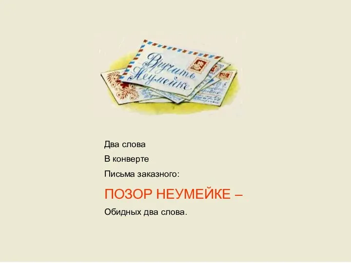 Два слова В конверте Письма заказного: ПОЗОР НЕУМЕЙКЕ – Обидных два слова.