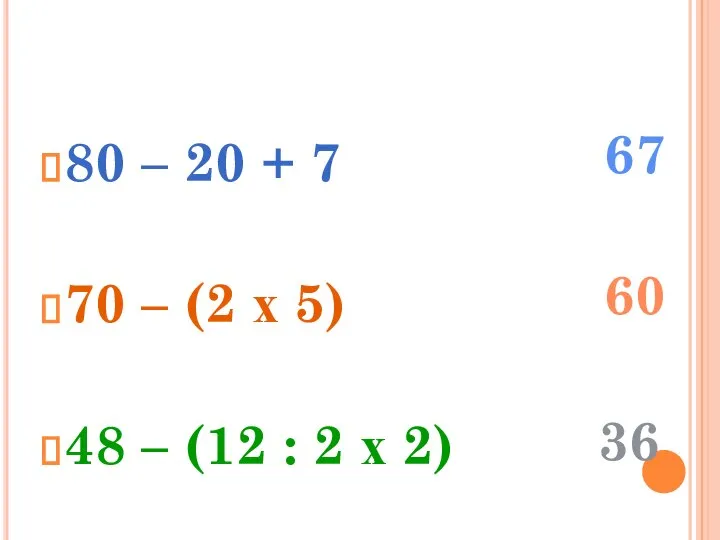 80 – 20 + 7 70 – (2 х 5) 48