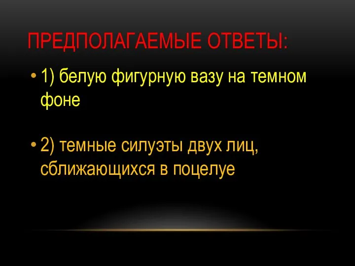 Предполагаемые ответы: 1) белую фигурную вазу на темном фоне 2) темные