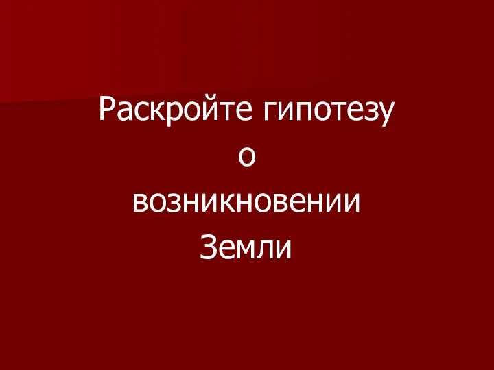 Раскройте гипотезу о возникновении Земли