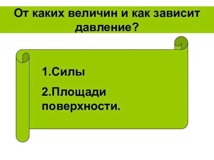 От каких величин и как зависит давление? 1.Силы 2.Площади поверхности.