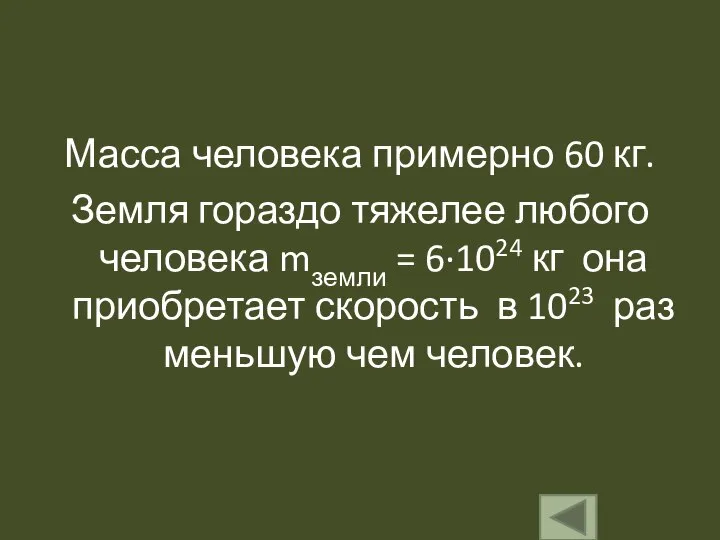 Масса человека примерно 60 кг. Земля гораздо тяжелее любого человека mземли