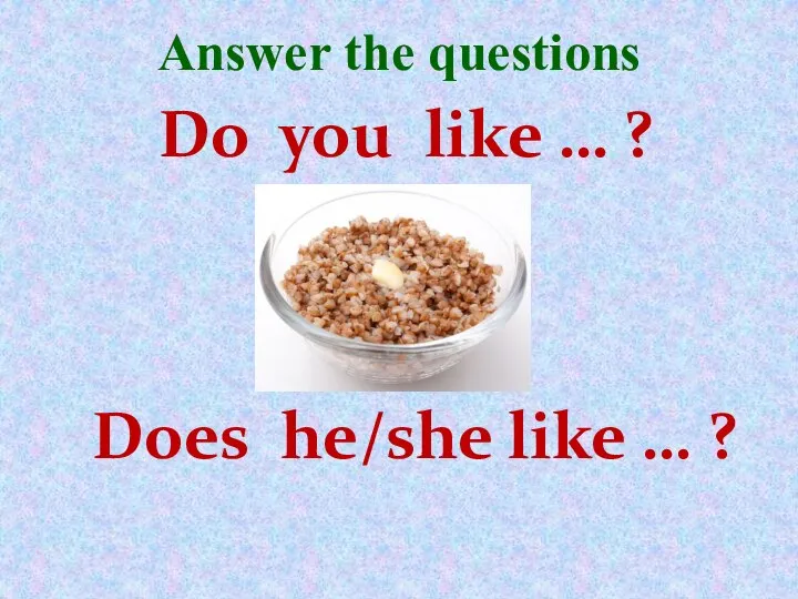 Answer the questions Do you like … ? Does he/she like … ?