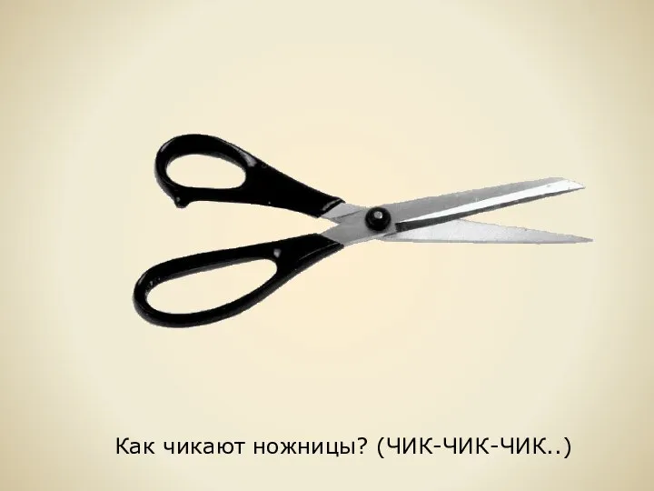 Как чикают ножницы? (ЧИК-ЧИК-ЧИК..)