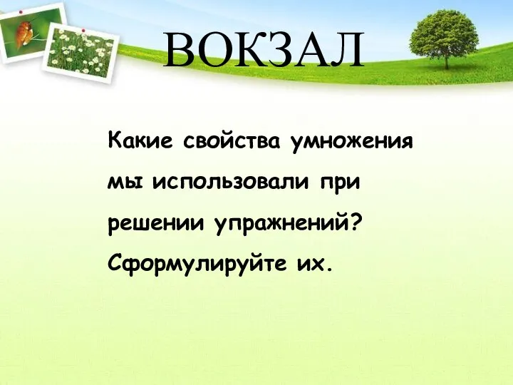 ВОКЗАЛ Какие свойства умножения мы использовали при решении упражнений? Сформулируйте их.