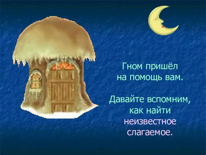 Гном пришёл на помощь вам. Давайте вспомним, как найти неизвестное слагаемое.