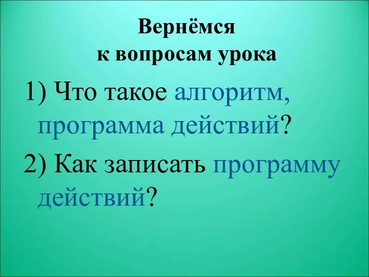 Вернёмся к вопросам урока 1) Что такое алгоритм, программа действий? 2) Как записать программу действий?