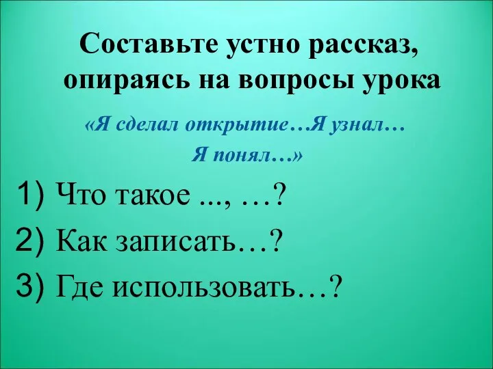 Составьте устно рассказ, опираясь на вопросы урока «Я сделал открытие…Я узнал…