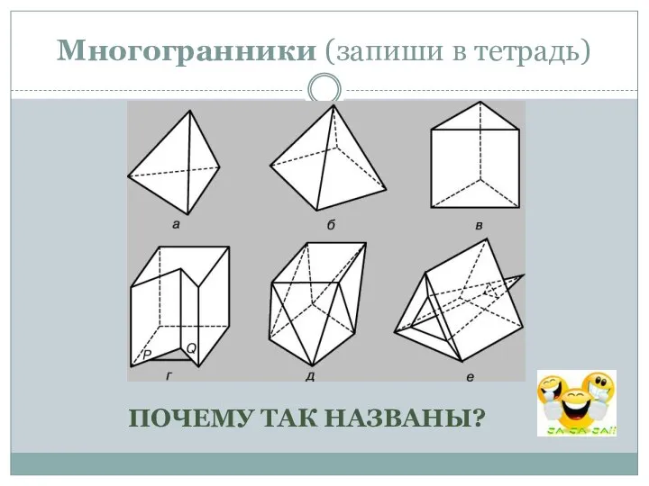 Многогранники (запиши в тетрадь) ПОЧЕМУ ТАК НАЗВАНЫ?