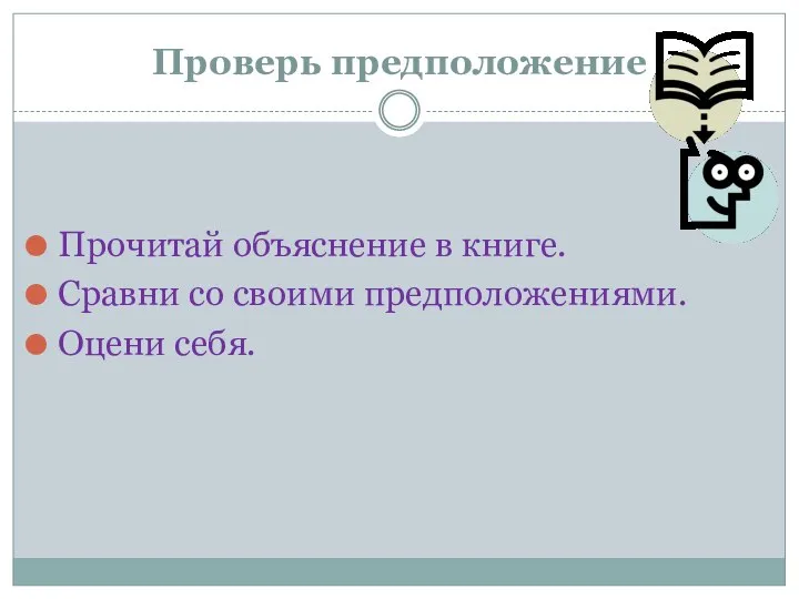 Проверь предположение Прочитай объяснение в книге. Сравни со своими предположениями. Оцени себя.