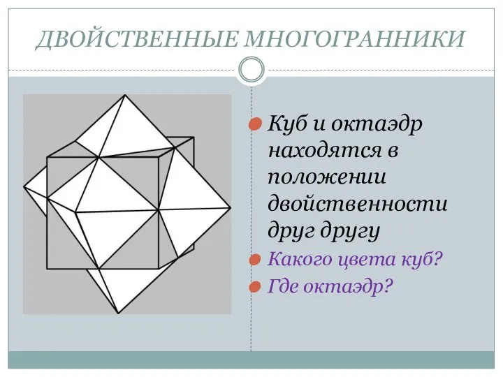 ДВОЙСТВЕННЫЕ МНОГОГРАННИКИ Куб и октаэдр находятся в положении двойственности друг другу Какого цвета куб? Где октаэдр?